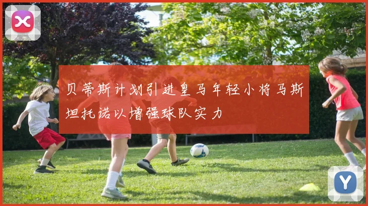 贝蒂斯计划引进皇马年轻小将马斯坦托诺以增强球队实力